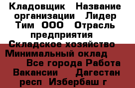 Кладовщик › Название организации ­ Лидер Тим, ООО › Отрасль предприятия ­ Складское хозяйство › Минимальный оклад ­ 36 000 - Все города Работа » Вакансии   . Дагестан респ.,Избербаш г.